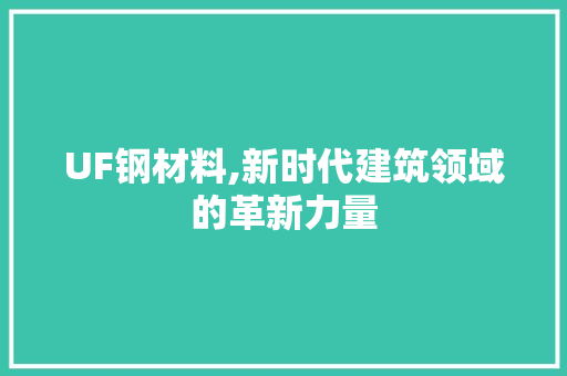 UF钢材料,新时代建筑领域的革新力量