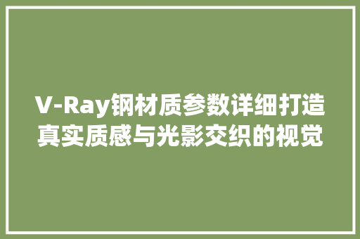V-Ray钢材质参数详细打造真实质感与光影交织的视觉效果