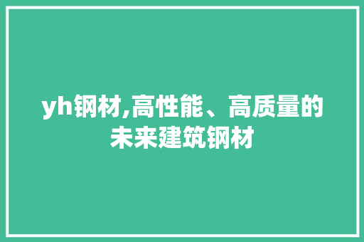 yh钢材,高性能、高质量的未来建筑钢材