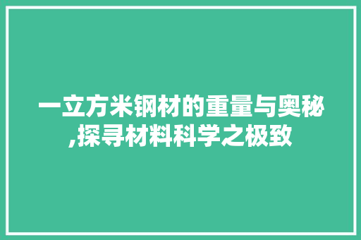 一立方米钢材的重量与奥秘,探寻材料科学之极致