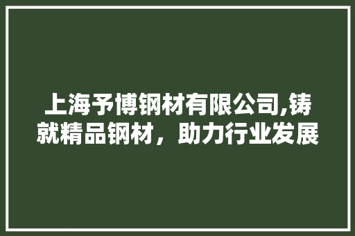 上海予博钢材有限公司,铸就精品钢材，助力行业发展