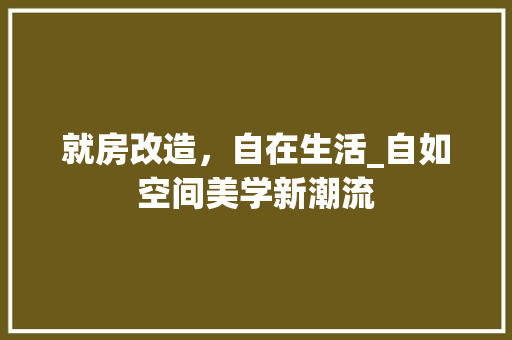 就房改造，自在生活_自如空间美学新潮流