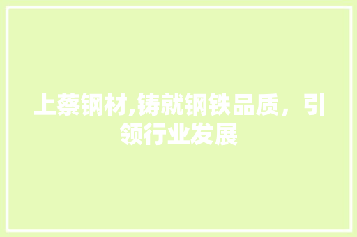 上蔡钢材,铸就钢铁品质，引领行业发展 建筑设计