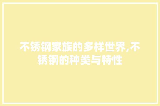 不锈钢家族的多样世界,不锈钢的种类与特性