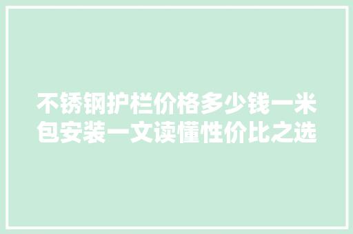 不锈钢护栏价格多少钱一米包安装一文读懂性价比之选 地面装修