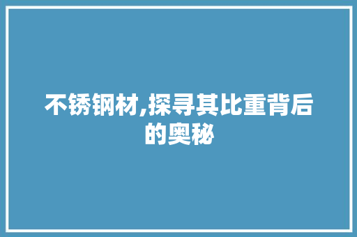 不锈钢材,探寻其比重背后的奥秘