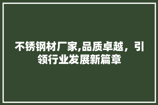 不锈钢材厂家,品质卓越，引领行业发展新篇章