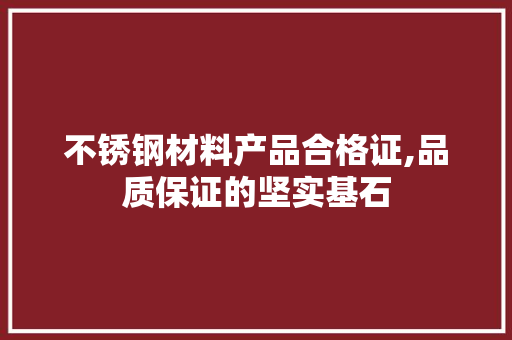 不锈钢材料产品合格证,品质保证的坚实基石