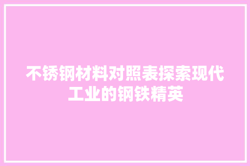 不锈钢材料对照表探索现代工业的钢铁精英 地面装修