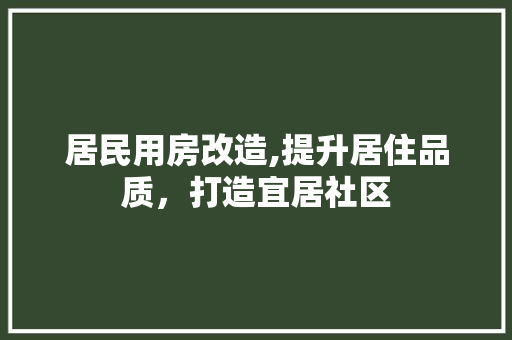 居民用房改造,提升居住品质，打造宜居社区