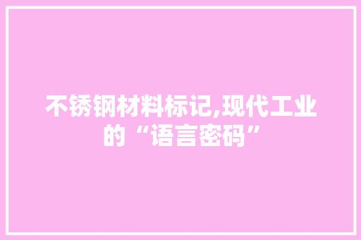 不锈钢材料标记,现代工业的“语言密码”
