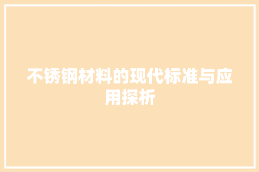 不锈钢材料的现代标准与应用探析 建筑设计 不锈钢材料的现代标准与应用探析 建筑设计