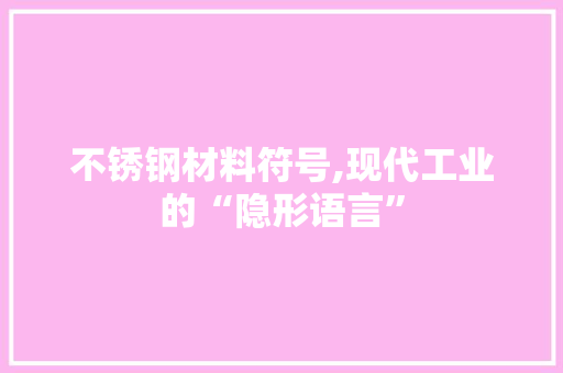 不锈钢材料符号,现代工业的“隐形语言”
