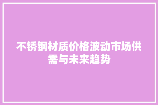 不锈钢材质价格波动市场供需与未来趋势