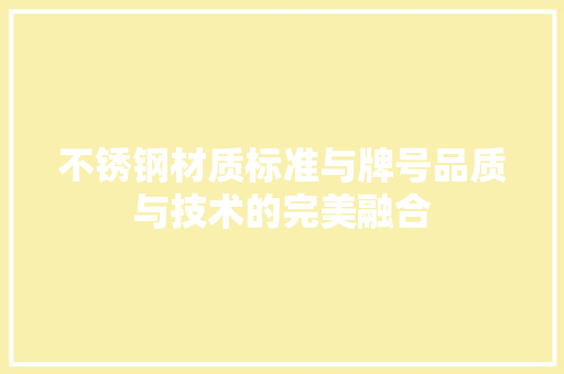 不锈钢材质标准与牌号品质与技术的完美融合