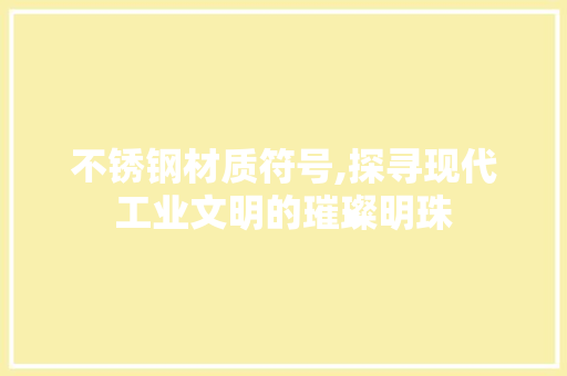 不锈钢材质符号,探寻现代工业文明的璀璨明珠