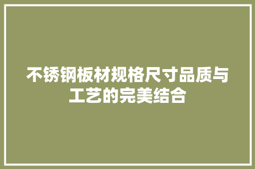 不锈钢板材规格尺寸品质与工艺的完美结合