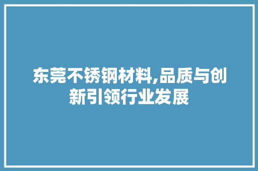 东莞不锈钢材料,品质与创新引领行业发展