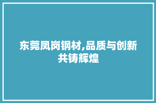 东莞凤岗钢材,品质与创新共铸辉煌 庭院装修
