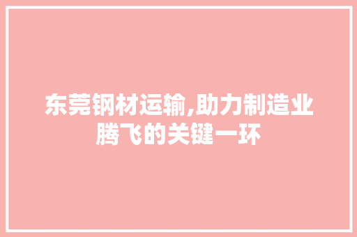 东莞钢材运输,助力制造业腾飞的关键一环 装修材料