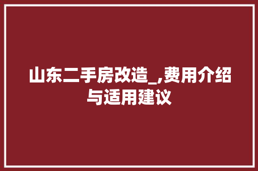 山东二手房改造_,费用介绍与适用建议