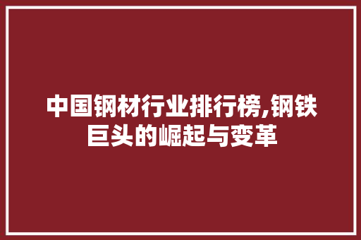 中国钢材行业排行榜,钢铁巨头的崛起与变革