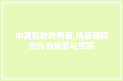 中英钢材对照表,桥梁国际合作的桥梁与纽带