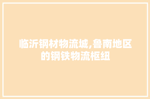 临沂钢材物流城,鲁南地区的钢铁物流枢纽 景观设计 临沂钢材物流城,鲁南地区的钢铁物流枢纽 景观设计