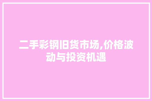 二手彩钢旧货市场,价格波动与投资机遇