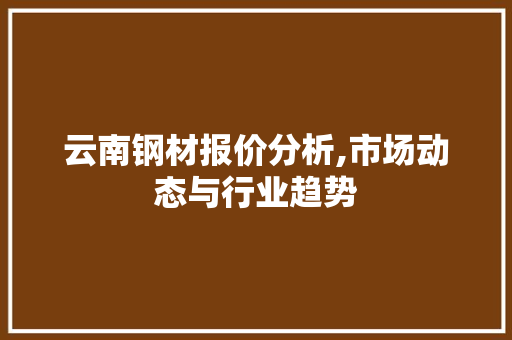云南钢材报价分析,市场动态与行业趋势