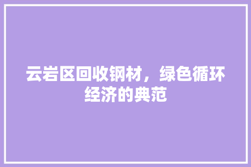 云岩区回收钢材，绿色循环经济的典范