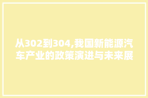 从302到304,我国新能源汽车产业的政策演进与未来展望