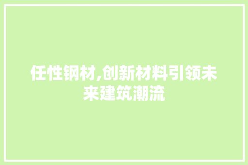 任性钢材,创新材料引领未来建筑潮流
