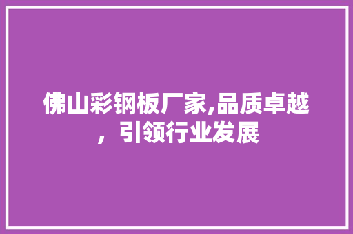 佛山彩钢板厂家,品质卓越，引领行业发展