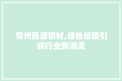 兖州民源钢材,绿色低碳引领行业新潮流