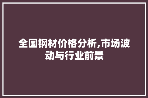 全国钢材价格分析,市场波动与行业前景