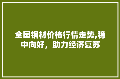 全国钢材价格行情走势,稳中向好，助力经济复苏