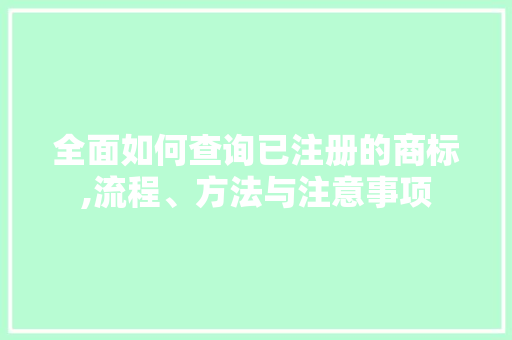 全面如何查询已注册的商标,流程、方法与注意事项