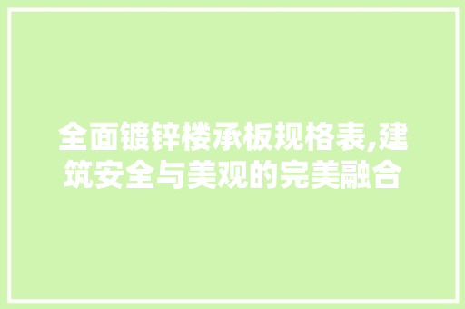 全面镀锌楼承板规格表,建筑安全与美观的完美融合