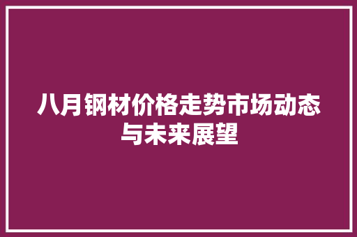 八月钢材价格走势市场动态与未来展望