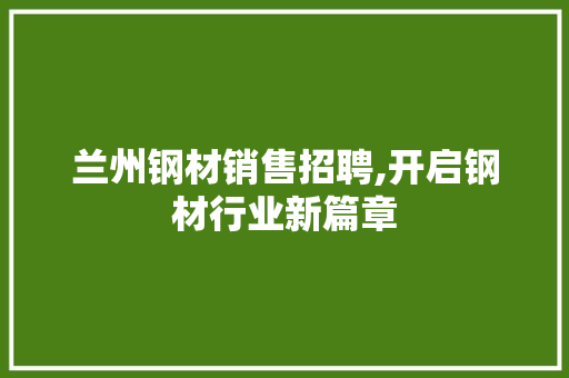 兰州钢材销售招聘,开启钢材行业新篇章