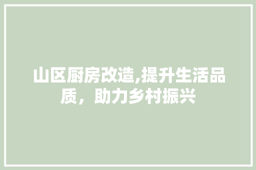 山区厨房改造,提升生活品质，助力乡村振兴
