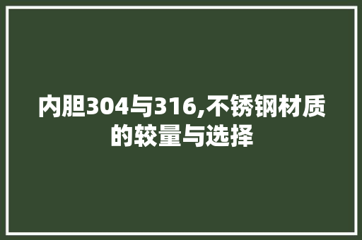内胆304与316,不锈钢材质的较量与选择