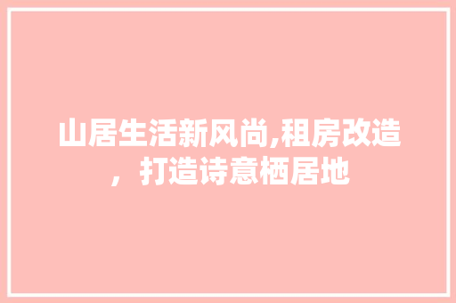 山居生活新风尚,租房改造，打造诗意栖居地