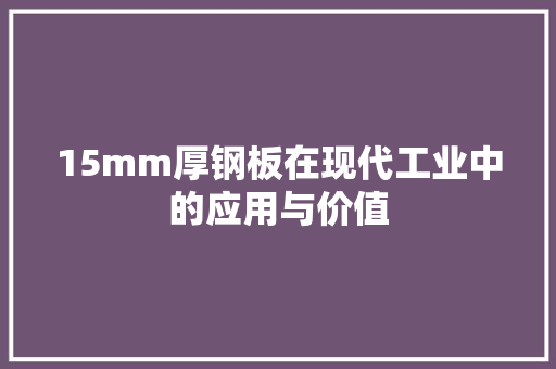 15mm厚钢板在现代工业中的应用与价值 地面装修