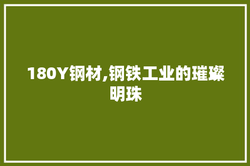 180Y钢材,钢铁工业的璀璨明珠 庭院装修