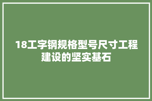 18工字钢规格型号尺寸工程建设的坚实基石