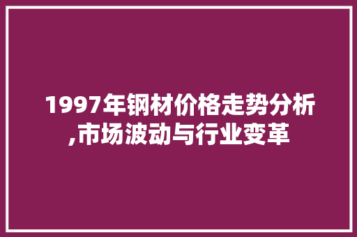1997年钢材价格走势分析,市场波动与行业变革