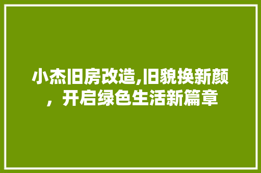 小杰旧房改造,旧貌换新颜，开启绿色生活新篇章 景观设计
