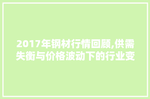 2017年钢材行情回顾,供需失衡与价格波动下的行业变革